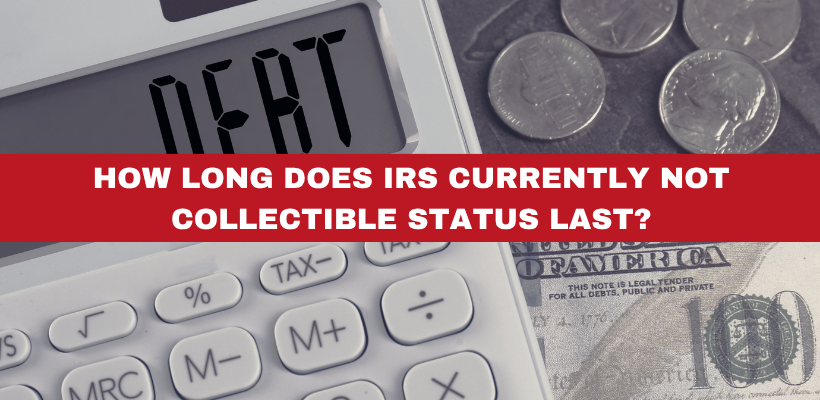 How Long Does IRS Currently Not Collectible Status Last?