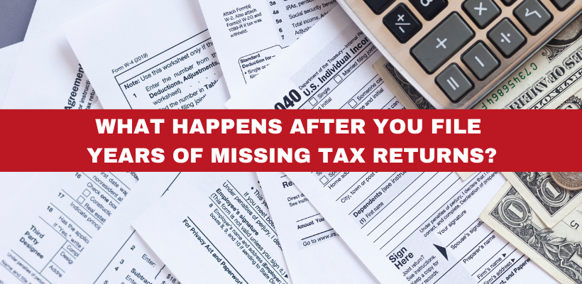 What Happens After You File Years of Missing Tax Returns?