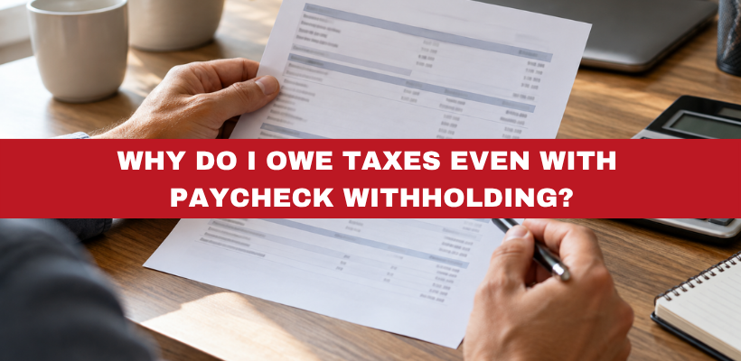 Why Do I Owe Taxes Even With Paycheck Withholding?